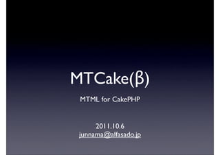 MTCake(β)
 MTML for CakePHP


      2011.10.6
 junnama@alfasado.jp
 