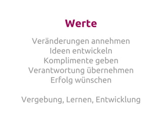 Werte
Veränderungen annehmen
Ideen entwickeln
Komplimente geben
Verantwortung übernehmen
Erfolg wünschen
Vergebung, Lernen, Entwicklung
 
