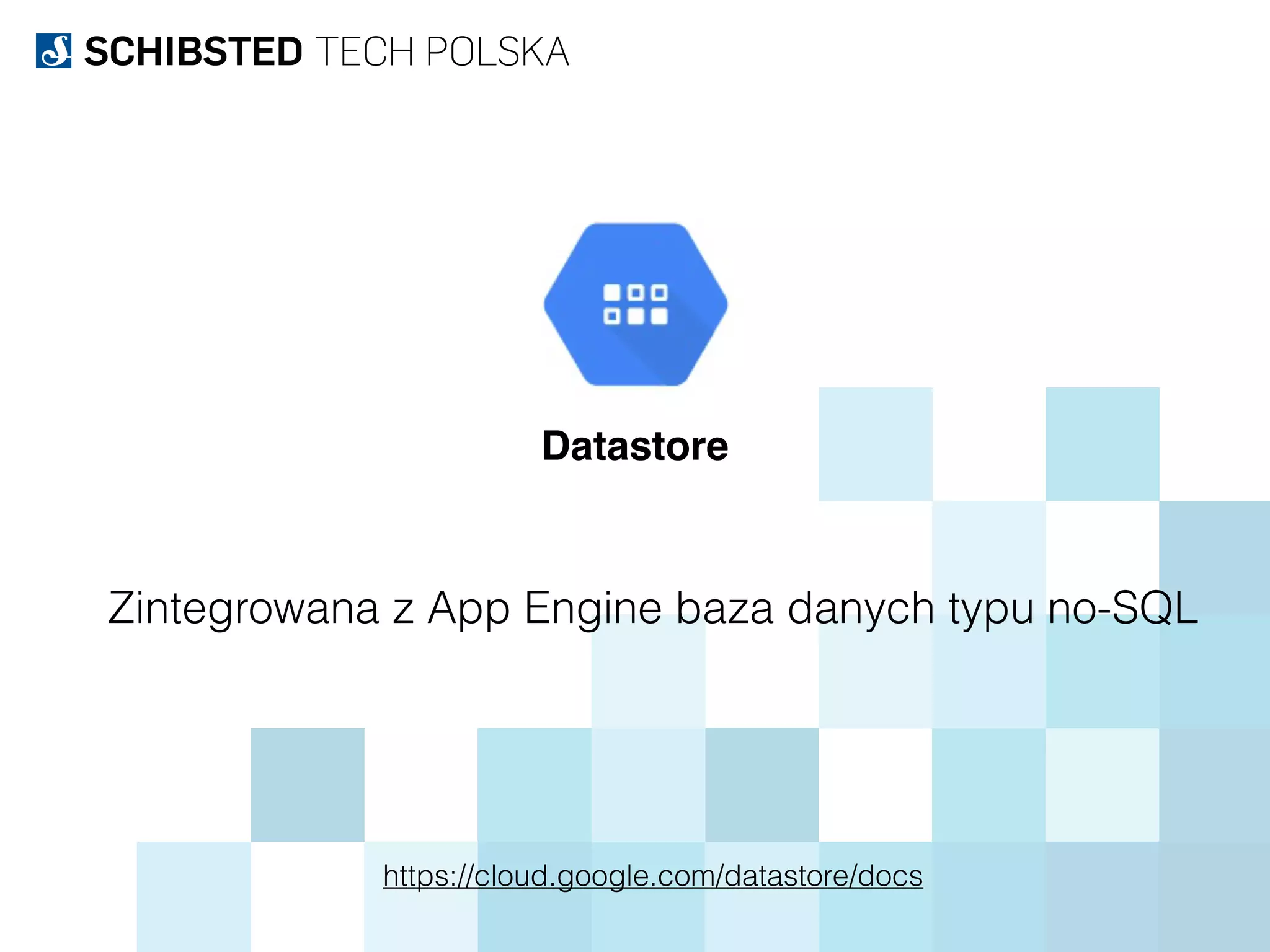 Datastore
https://cloud.google.com/datastore/docs
Zintegrowana z App Engine baza danych typu no-SQL
 