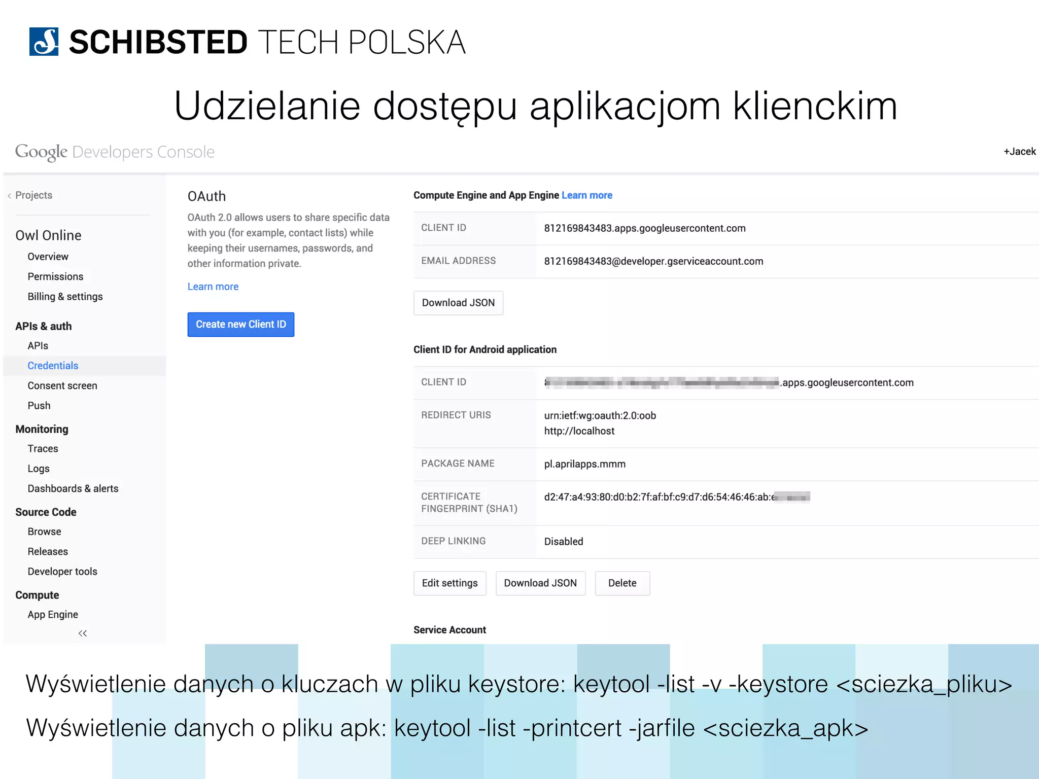 Udzielanie dostępu aplikacjom klienckim
Wyświetlenie danych o kluczach w pliku keystore: keytool -list -v -keystore <sciezka_pliku>
Wyświetlenie danych o pliku apk: keytool -list -printcert -jarﬁle <sciezka_apk>
 