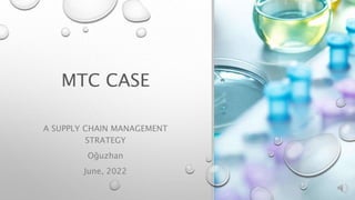 MTC CASE
A SUPPLY CHAIN MANAGEMENT
STRATEGY
Oğuzhan
June, 2022
 