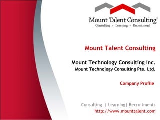 Mount Talent Consulting

Mount Technology Consulting Inc.
 Mount Technology Consulting Pte. Ltd.


                     Company Profile



   Consulting | Learning| Recruitments
         http://www.mounttalent.com
 