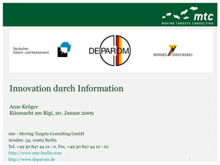 Innovation durch Information Arne Krüger Küssnacht am Rigi, 20. Januar 2009 mtc - Moving Targets Consulting GmbH Arndstr. 34, 10965 Berlin Tel. +49 30 847 44 12 - 0, Fax. +49 30 847 44 12 - 22 http://www.mtc-berlin.com http://www.deparom.de  
