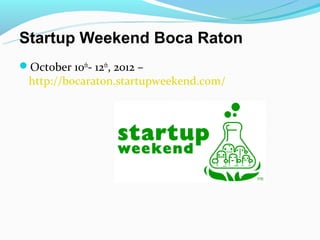 Startup Weekend Boca Raton
October 10th- 12th, 2012 –
  http://bocaraton.startupweekend.com/
 