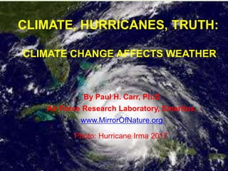 CLIMATE, HURRICANES, TRUTH:
CLIMATE CHANGE AFFECTS WEATHER
By Paul H. Carr, Ph.D
Air Force Research Laboratory, Emeritus.
www.MirrorOfNature.org
Photo: Hurricane Irma 2017
 