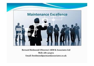 Maintenance Excellence
Bernard Redmond (Director) ARM & Associates Ltd
Mob: 087‐3104712
Email: bredmond@armandassociates.co.uk
 