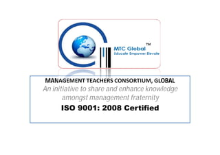 MANAGEMENT TEACHERS CONSORTIUM, GLOBAL

An initiative to share and enhance knowledge
amongst management fraternity
ISO 9001: 2008 Certified

 