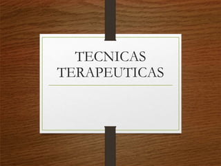 TECNICAS
TERAPEUTICAS
 