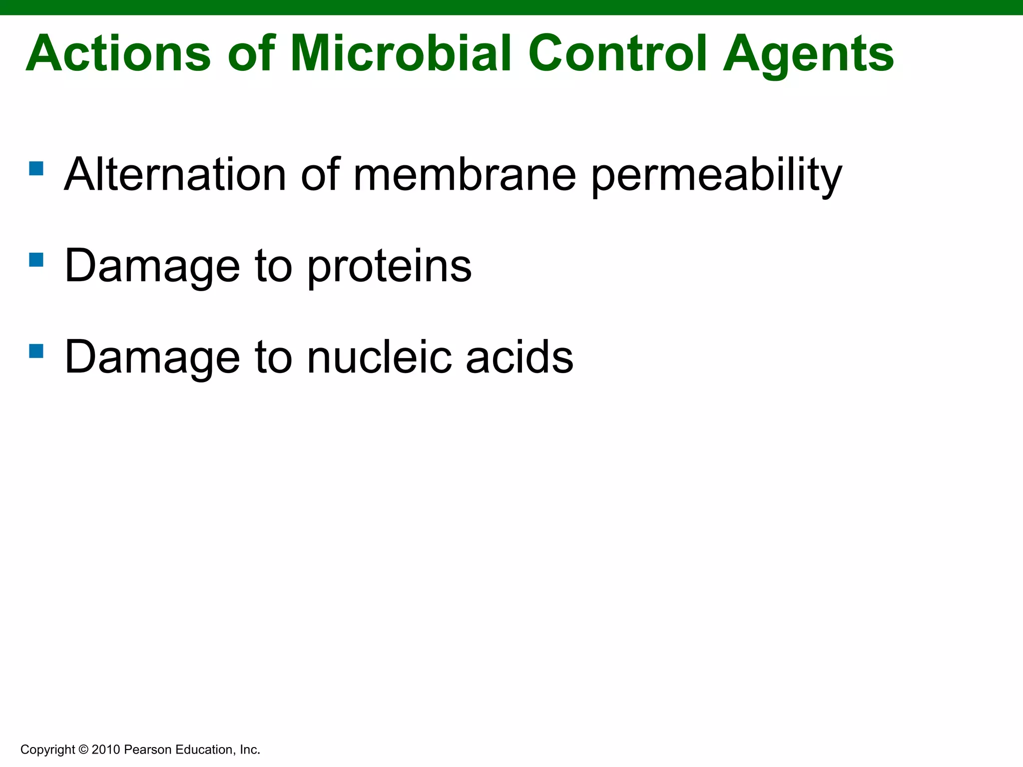 Copyright © 2010 Pearson Education, Inc.
Actions of Microbial Control Agents
 Alternation of membrane permeability
 Damage to proteins
 Damage to nucleic acids
 