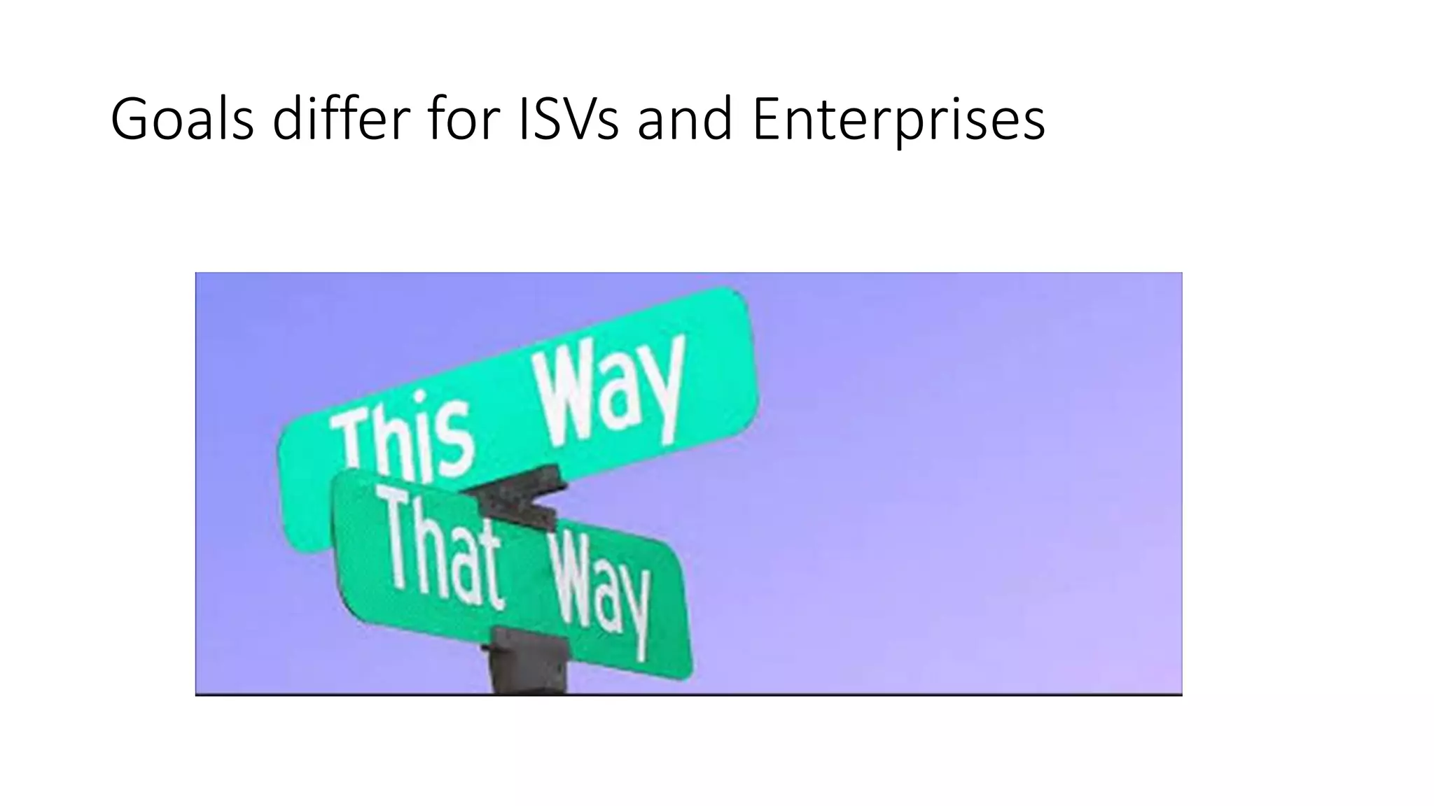 Goals differ for ISVs and Enterprises
 