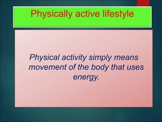 Physically active lifestyle
Physical activity simply means
movement of the body that uses
energy.
 