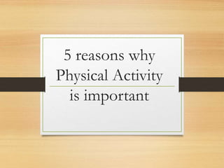 5 reasons why
Physical Activity
is important
 