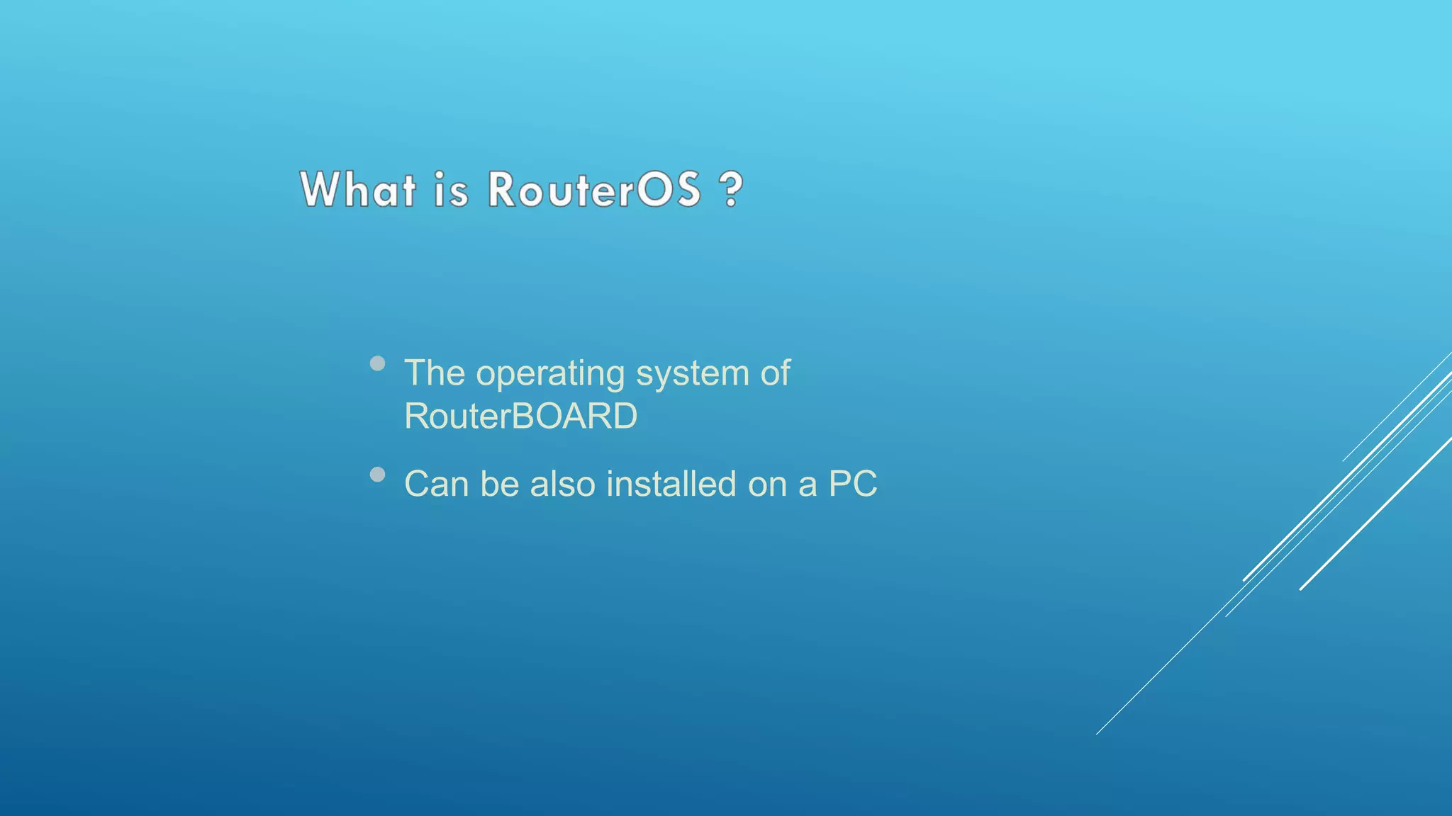 • The operating system of
RouterBOARD
• Can be also installed on a PC
 