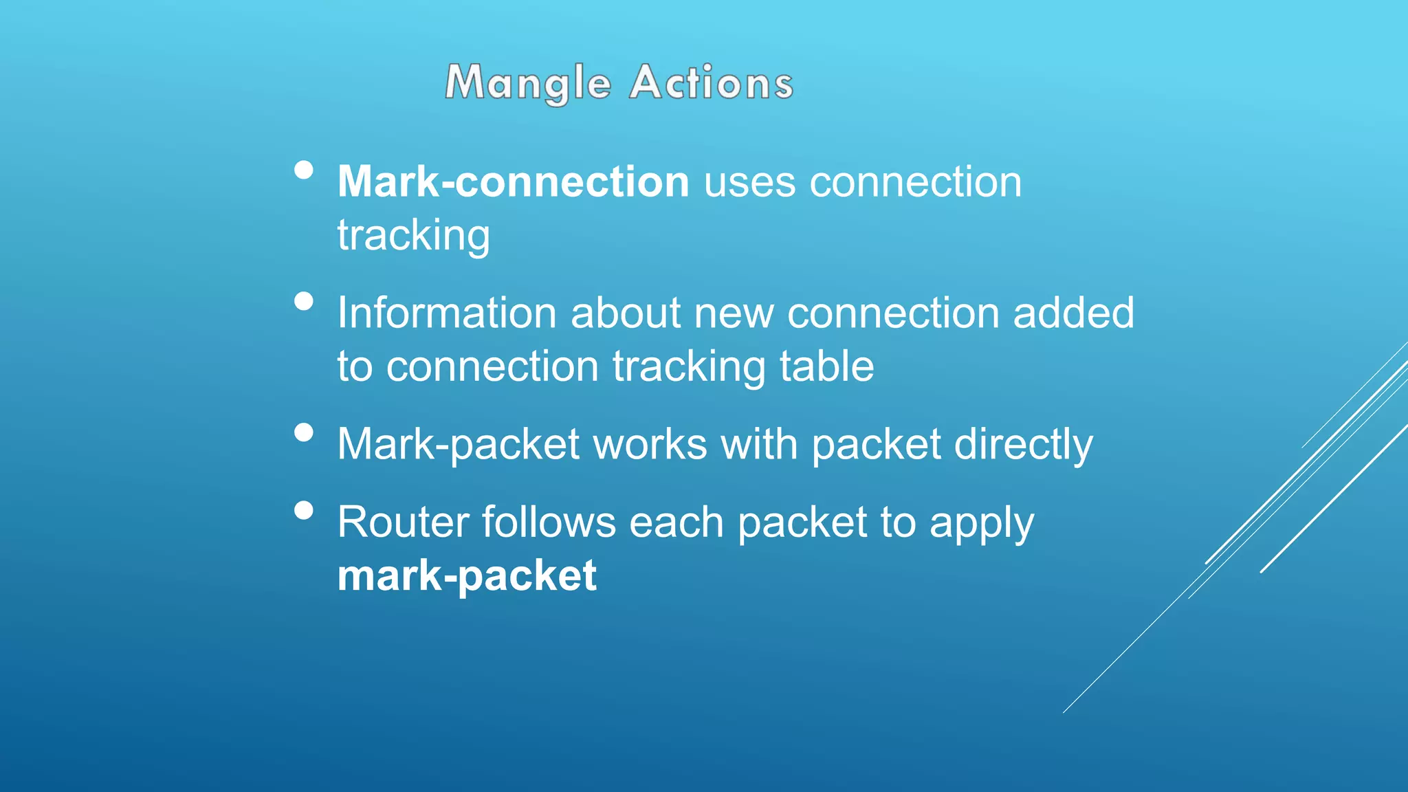 • Mark-connection uses connection
tracking
• Information about new connection added
to connection tracking table
• Mark-packet works with packet directly
• Router follows each packet to apply
mark-packet
 
