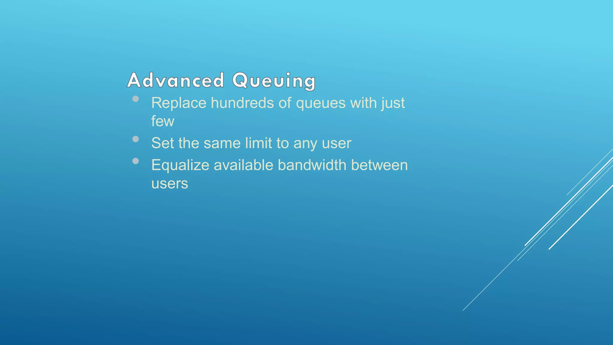 • Replace hundreds of queues with just
few
• Set the same limit to any user
• Equalize available bandwidth between
users
 