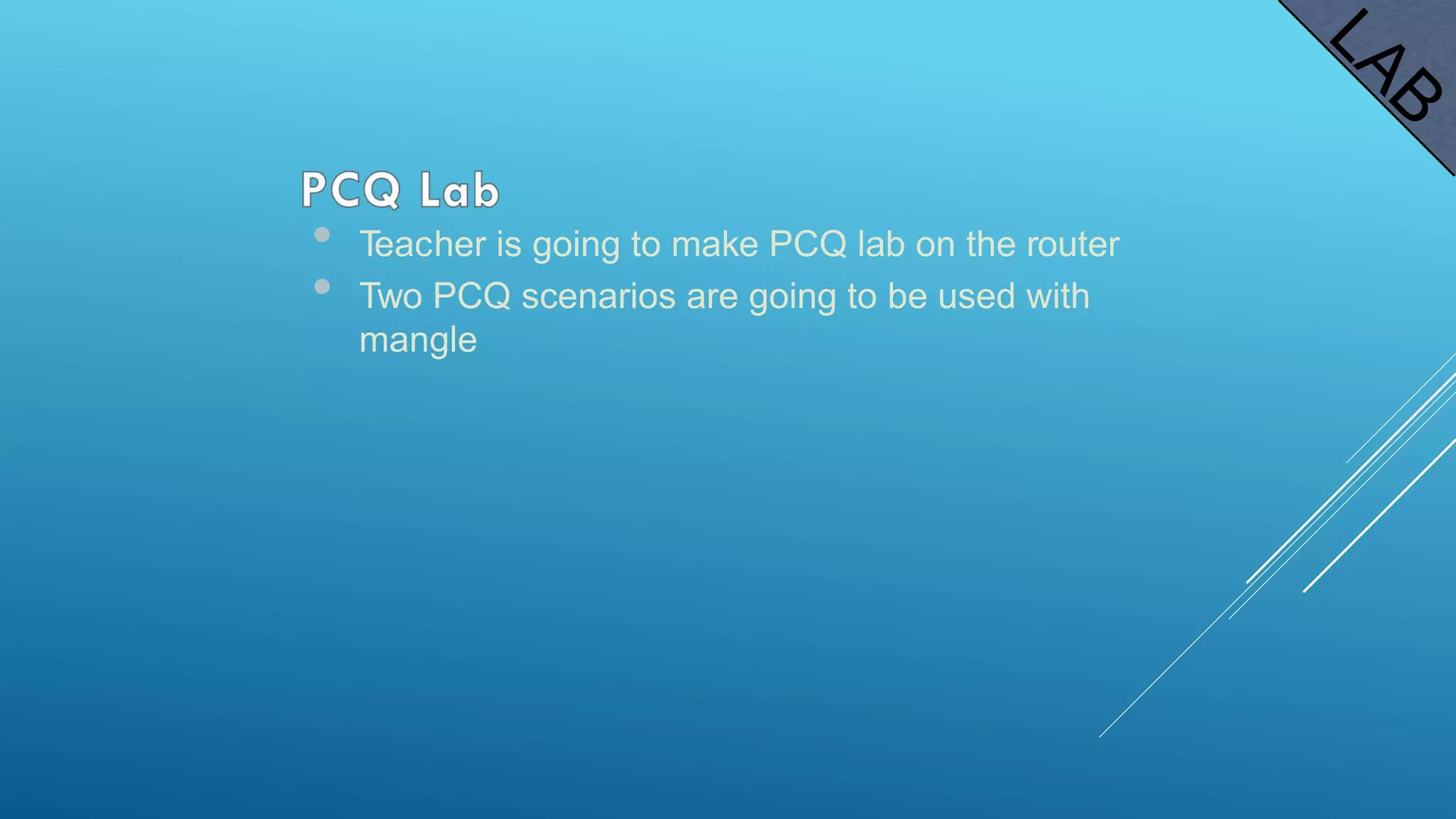 • Teacher is going to make PCQ lab on the router
• Two PCQ scenarios are going to be used with
mangle
 