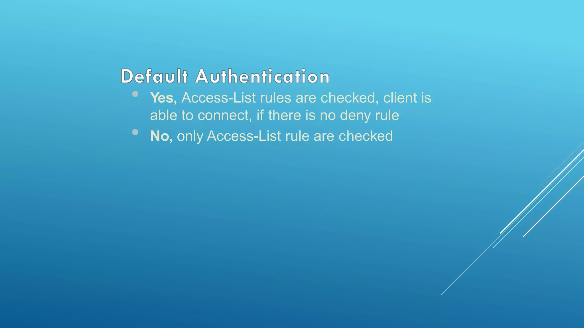 • Yes, Access-List rules are checked, client is
able to connect, if there is no deny rule
• No, only Access-List rule are checked
 