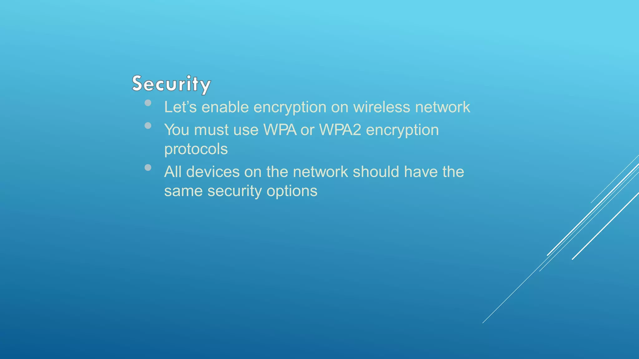 • Let’s enable encryption on wireless network
• You must use WPA or WPA2 encryption
protocols
• All devices on the network should have the
same security options
 