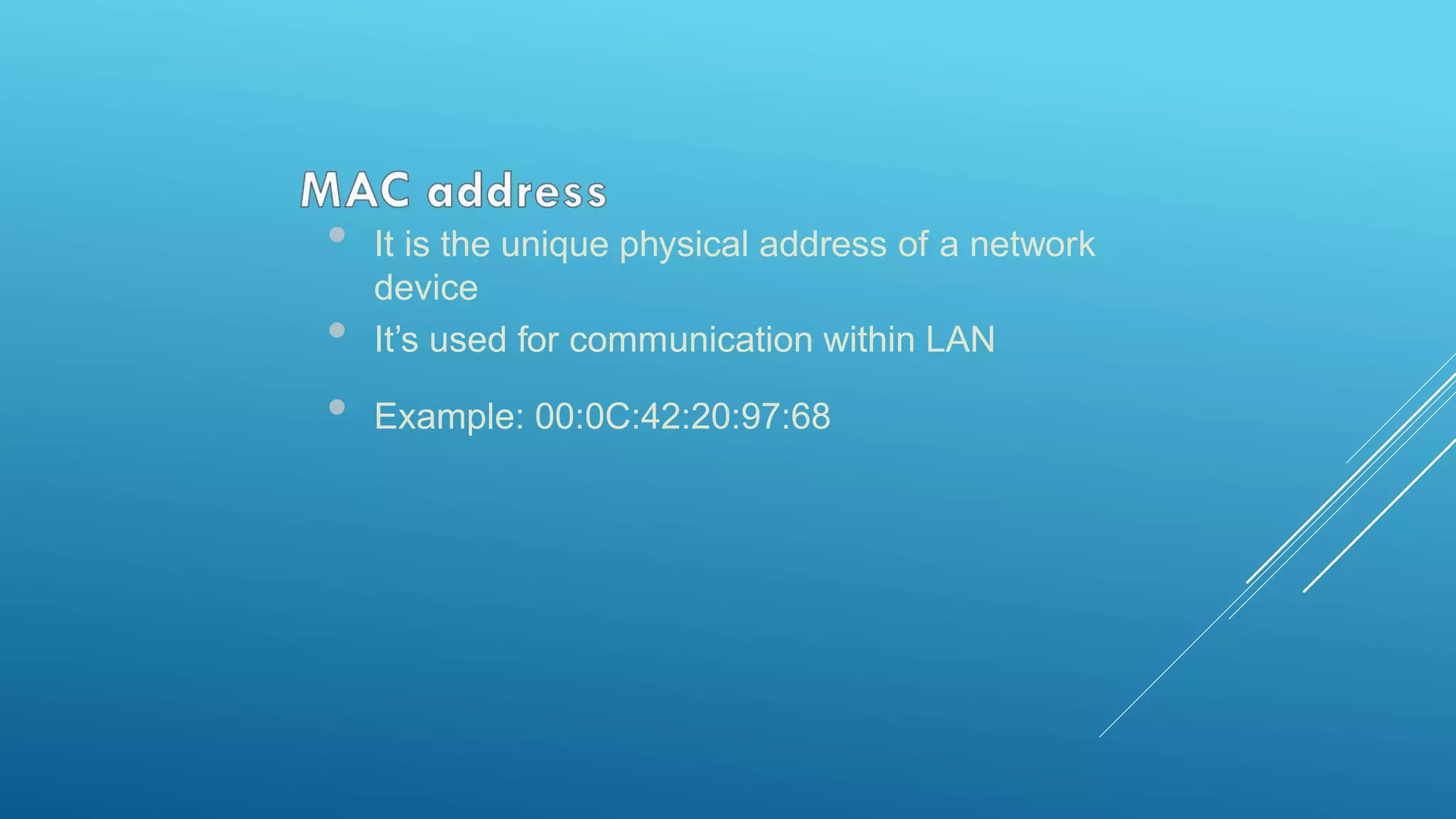 • It is the unique physical address of a network
device
• It’s used for communication within LAN
• Example: 00:0C:42:20:97:68
 