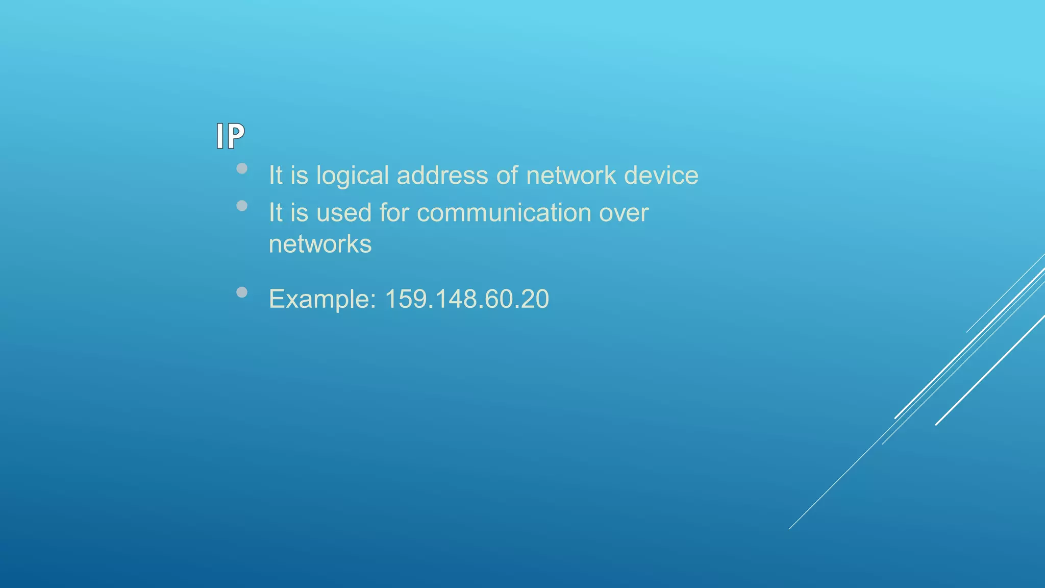 • It is logical address of network device
• It is used for communication over
networks
• Example: 159.148.60.20
 