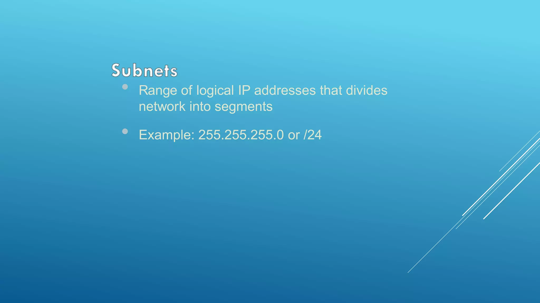 • Range of logical IP addresses that divides
network into segments
• Example: 255.255.255.0 or /24
 