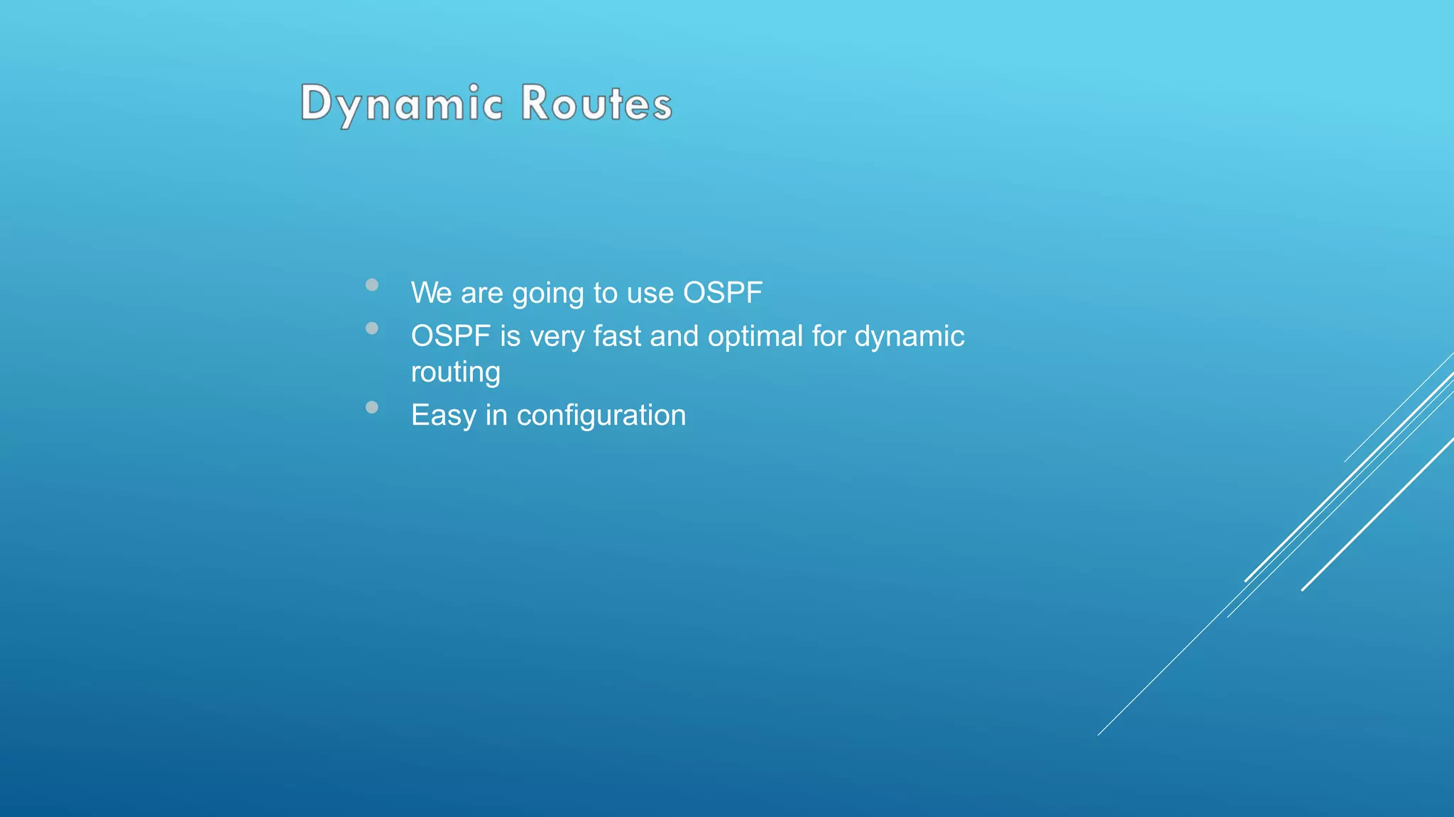 • We are going to use OSPF
• OSPF is very fast and optimal for dynamic
routing
• Easy in configuration
 