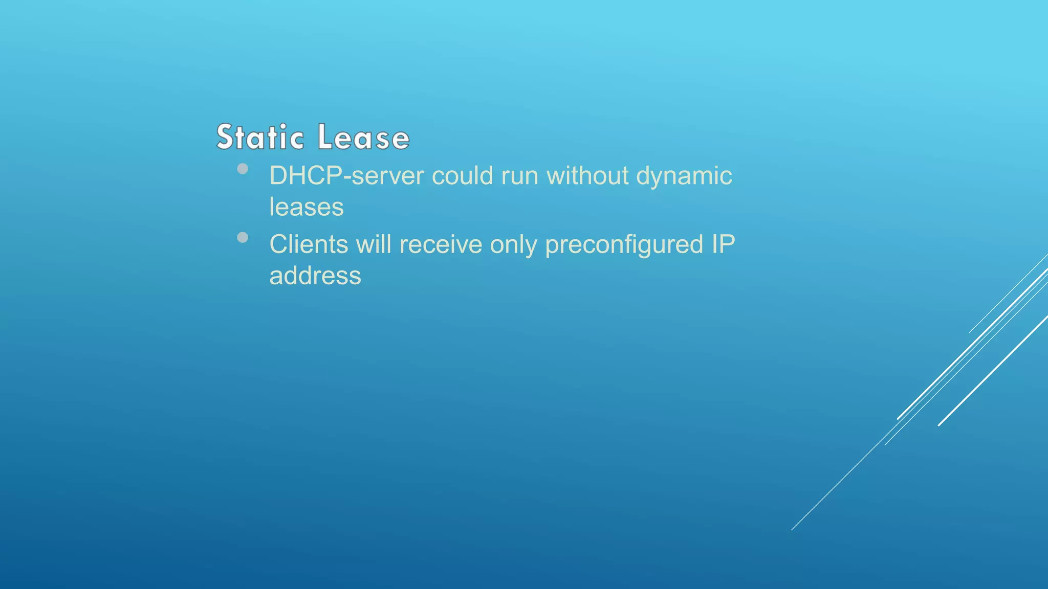 • DHCP-server could run without dynamic
leases
• Clients will receive only preconfigured IP
address
 