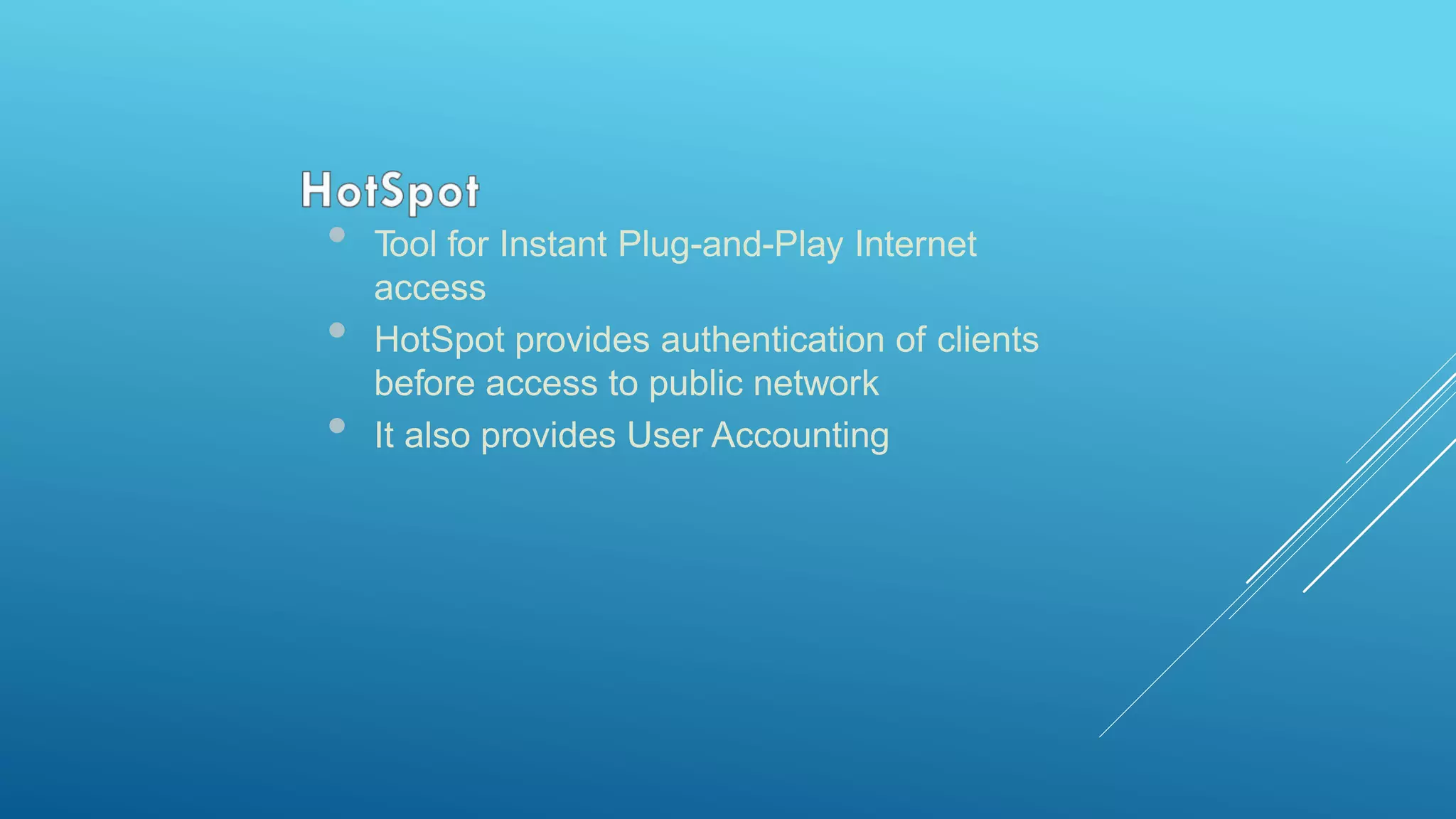 • Tool for Instant Plug-and-Play Internet
access
• HotSpot provides authentication of clients
before access to public network
• It also provides User Accounting
 