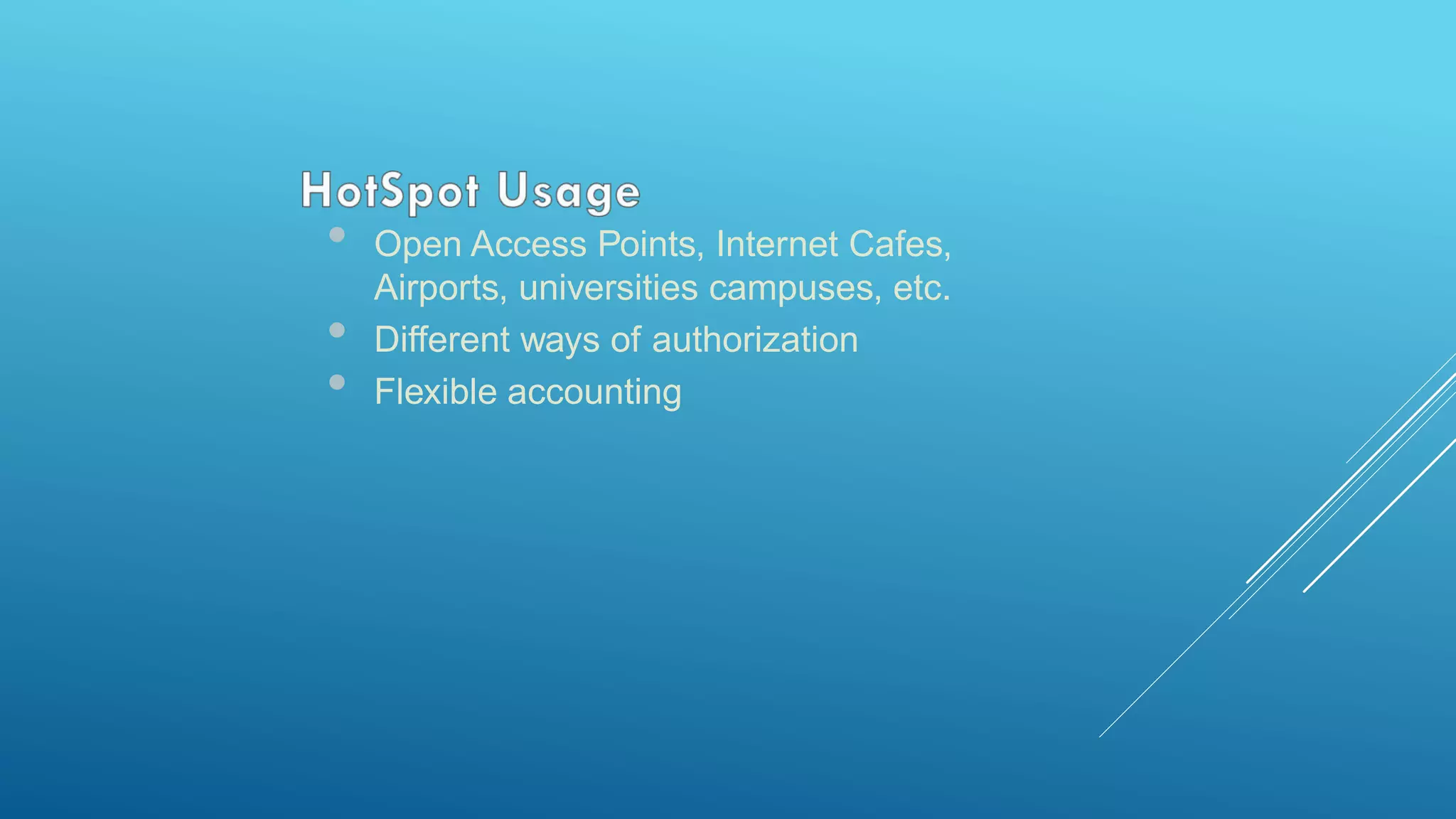 • Open Access Points, Internet Cafes,
Airports, universities campuses, etc.
• Different ways of authorization
• Flexible accounting
 