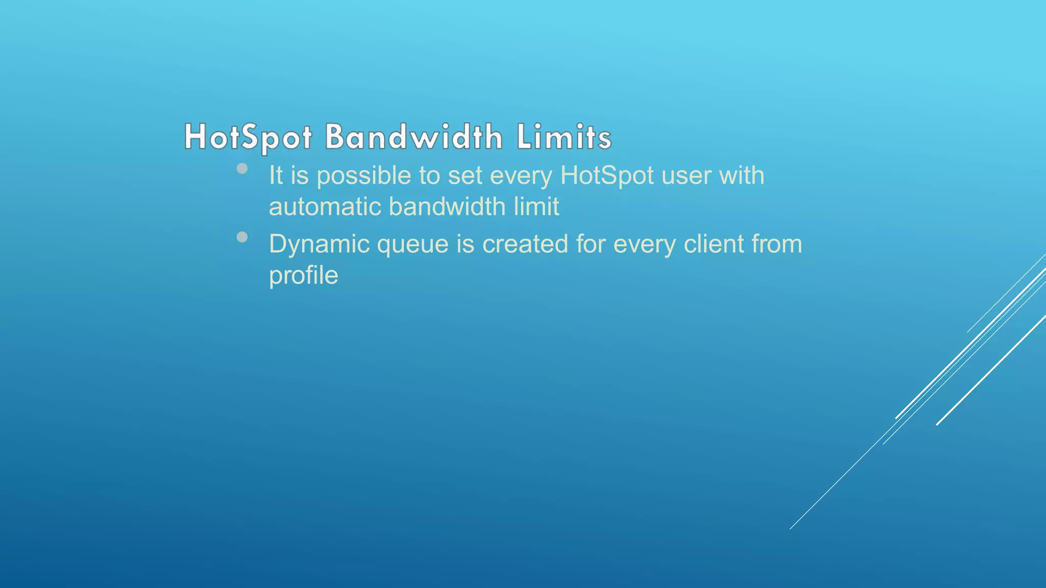 • It is possible to set every HotSpot user with
automatic bandwidth limit
• Dynamic queue is created for every client from
profile
 