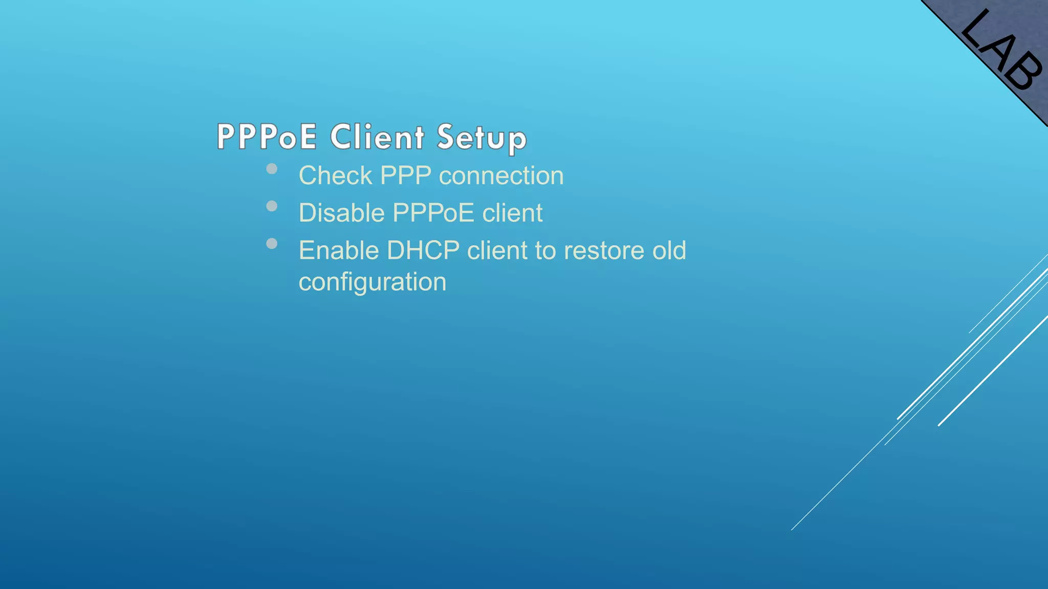 • Check PPP connection
• Disable PPPoE client
• Enable DHCP client to restore old
configuration
 