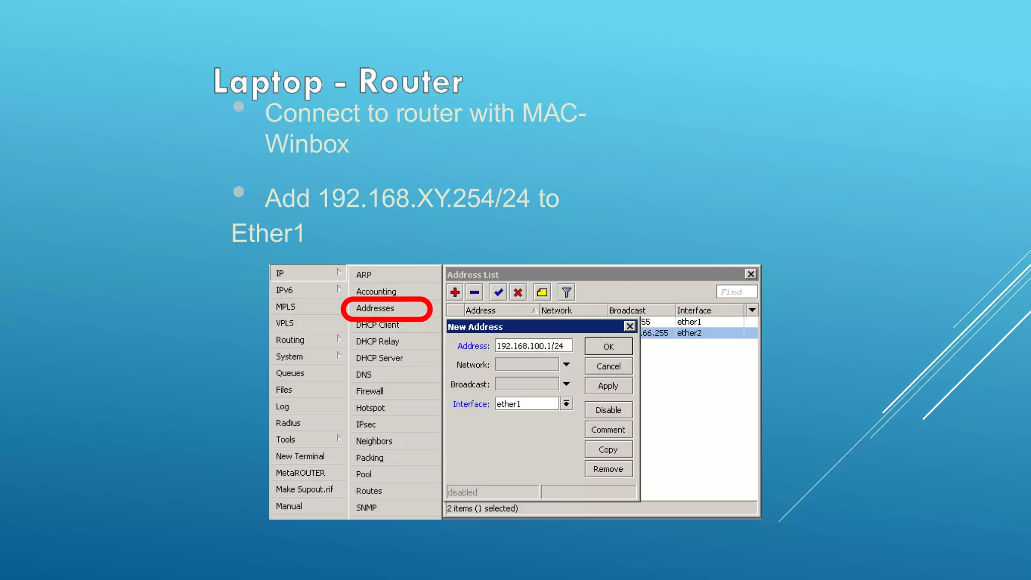 • Connect to router with MAC-
Winbox
• Add 192.168.XY.254/24 to
Ether1
 