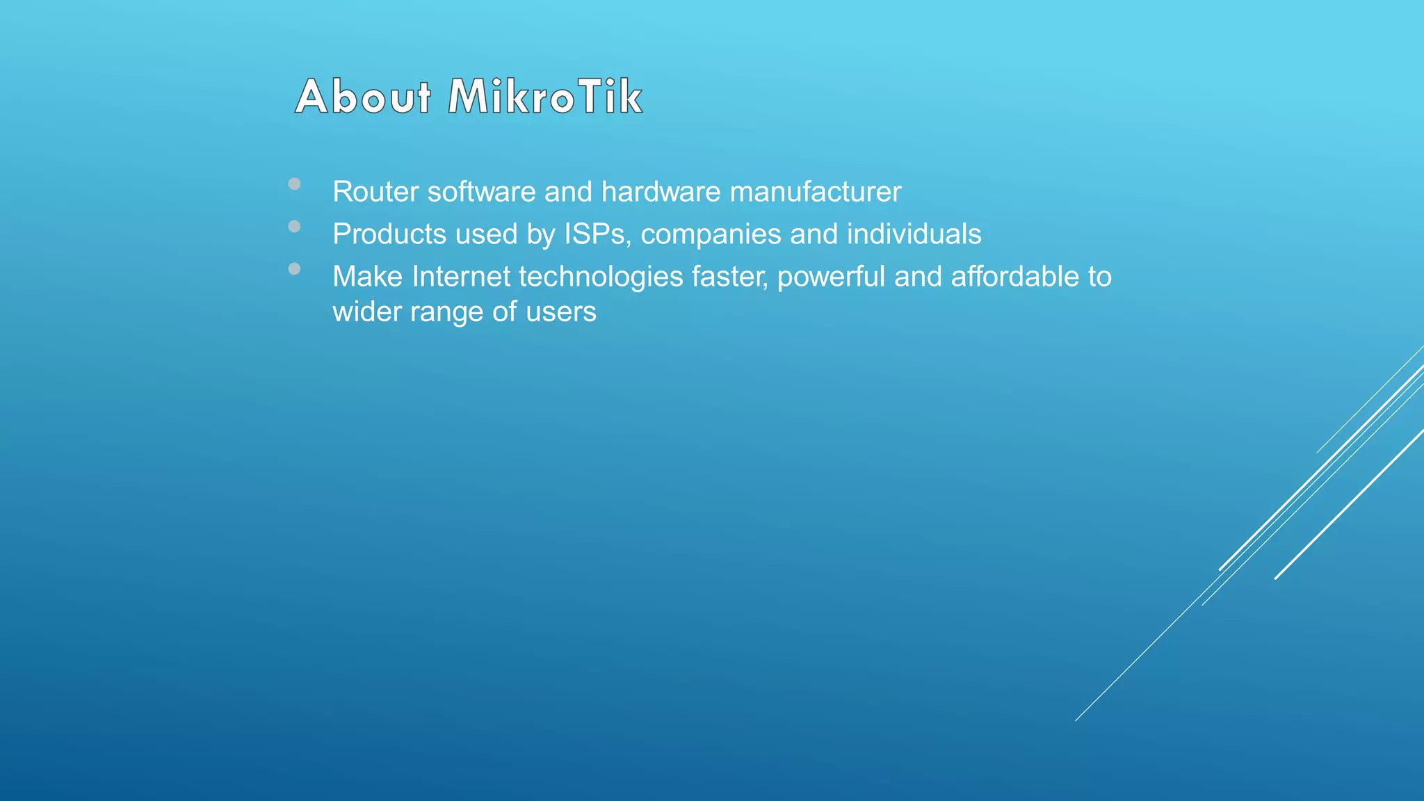 • Router software and hardware manufacturer
• Products used by ISPs, companies and individuals
• Make Internet technologies faster, powerful and affordable to
wider range of users
 