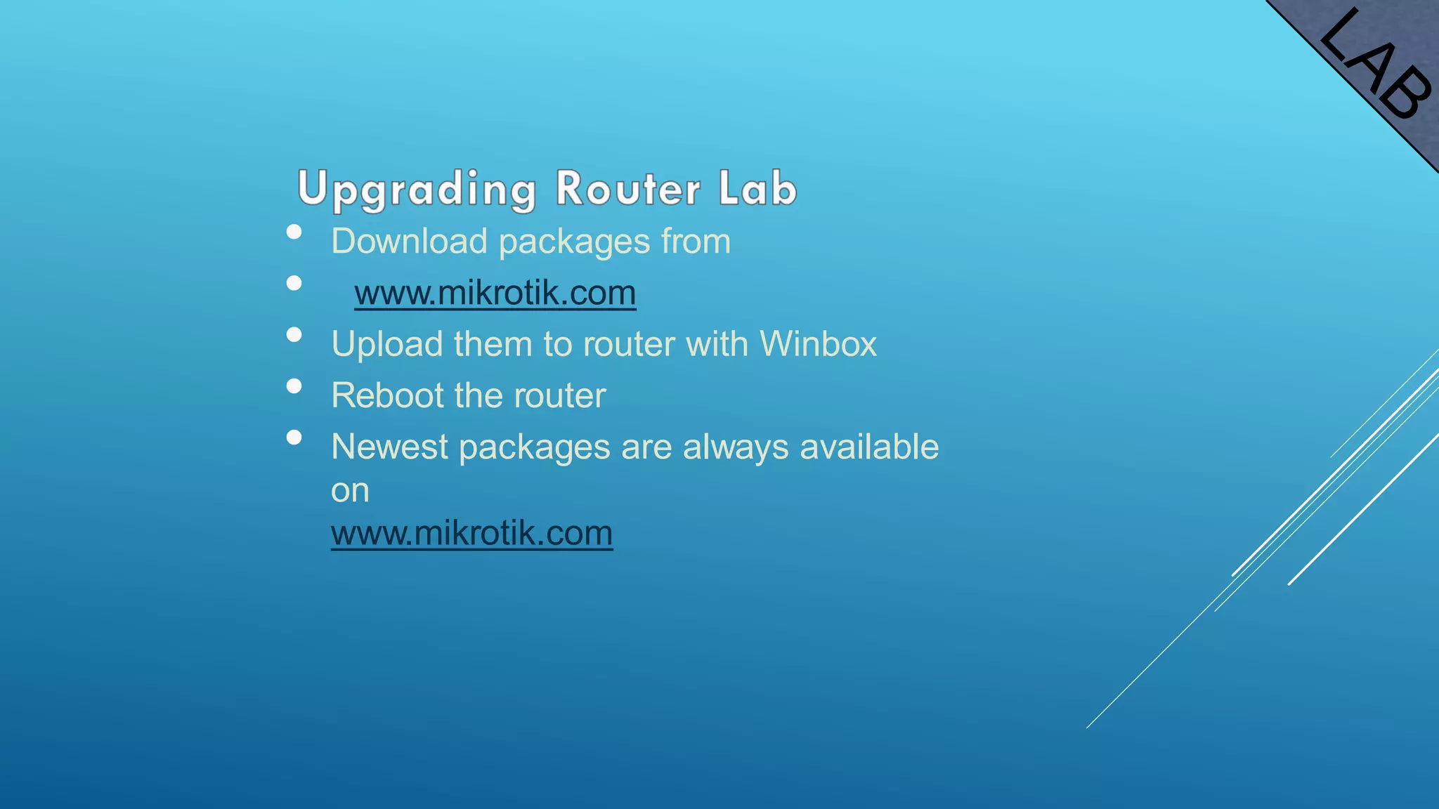 • Download packages from
• www.mikrotik.com
• Upload them to router with Winbox
• Reboot the router
• Newest packages are always available
on
www.mikrotik.com
 