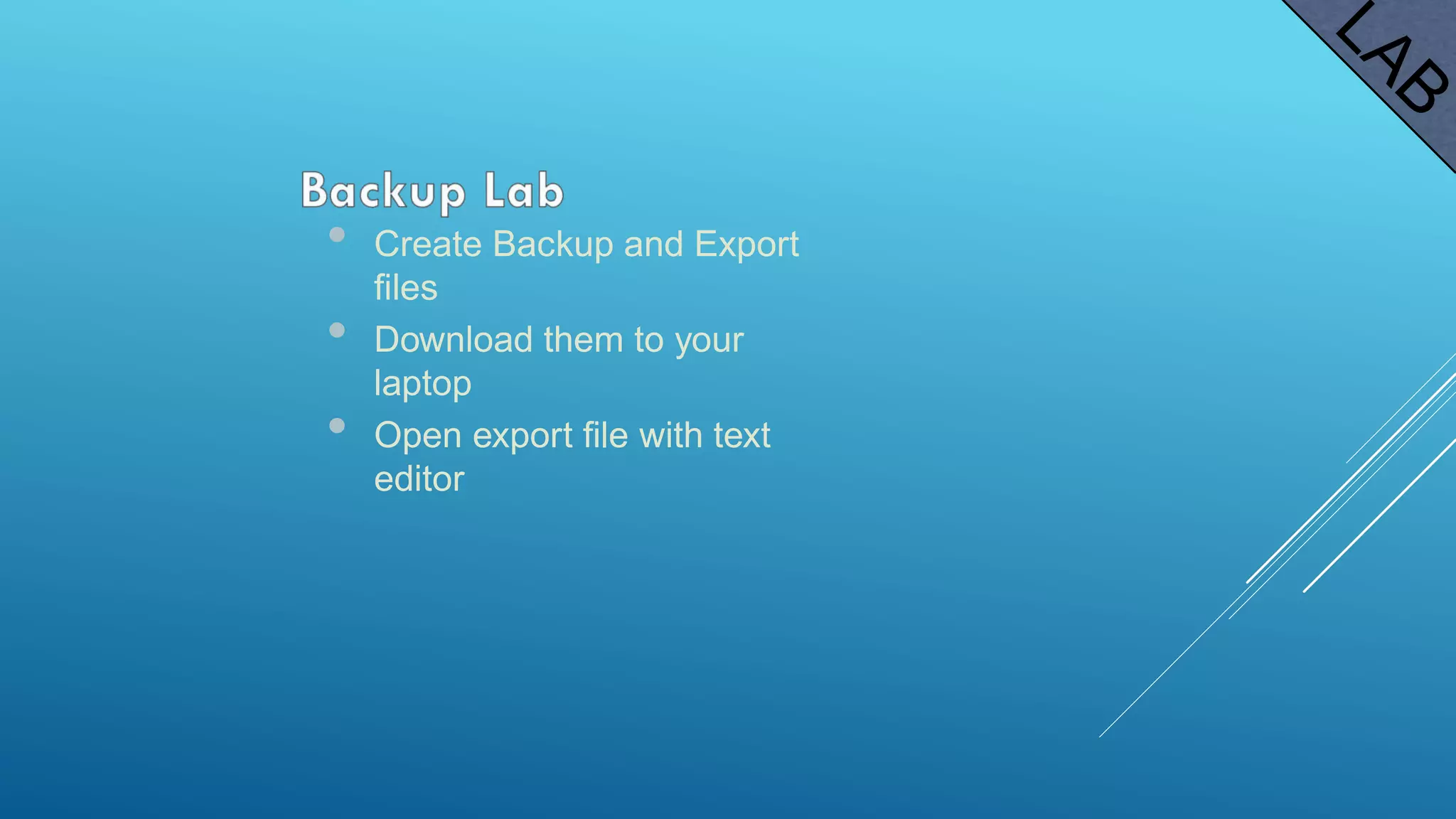 • Create Backup and Export
files
• Download them to your
laptop
• Open export file with text
editor
 