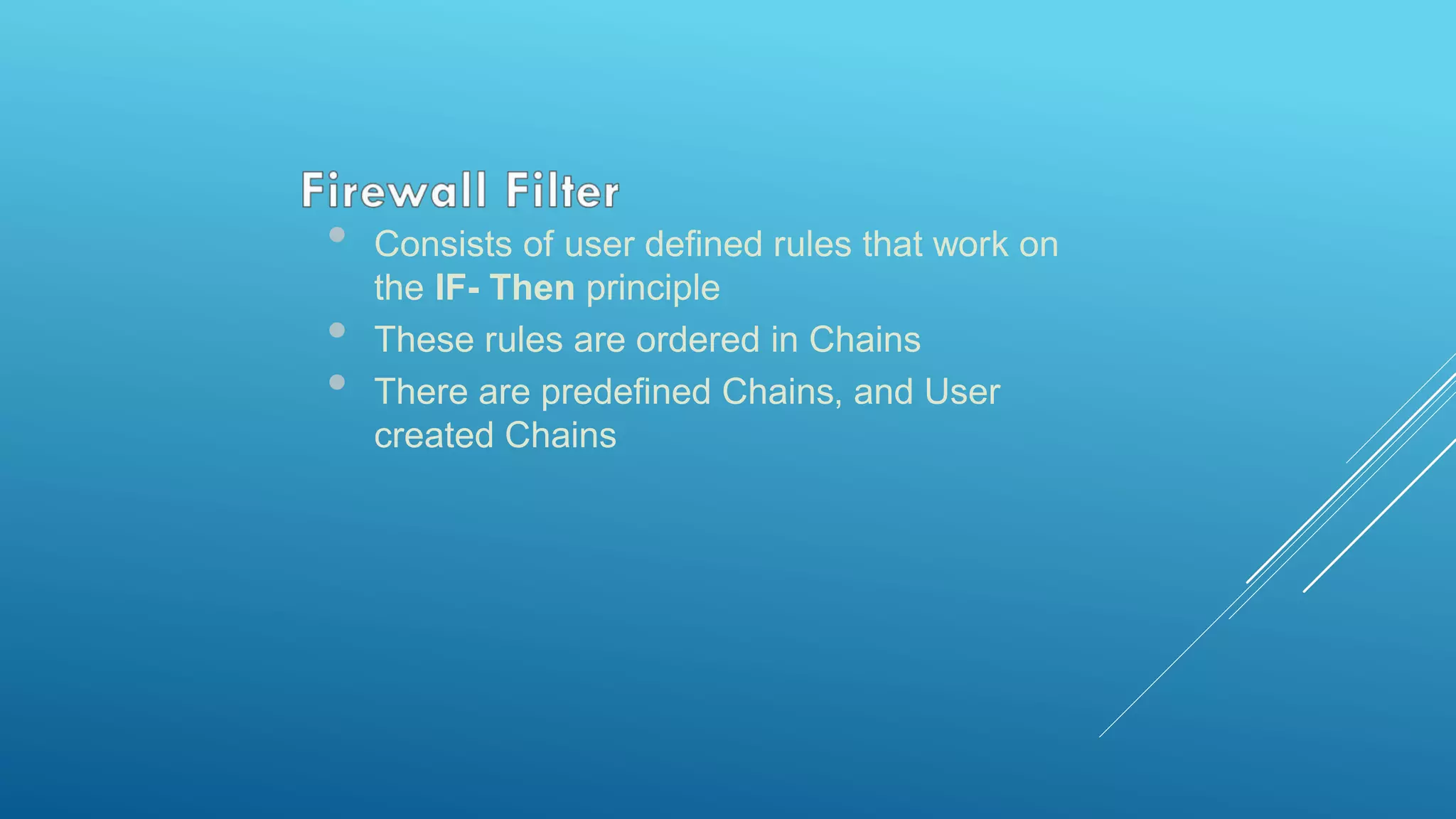 • Consists of user defined rules that work on
the IF- Then principle
• These rules are ordered in Chains
• There are predefined Chains, and User
created Chains
 