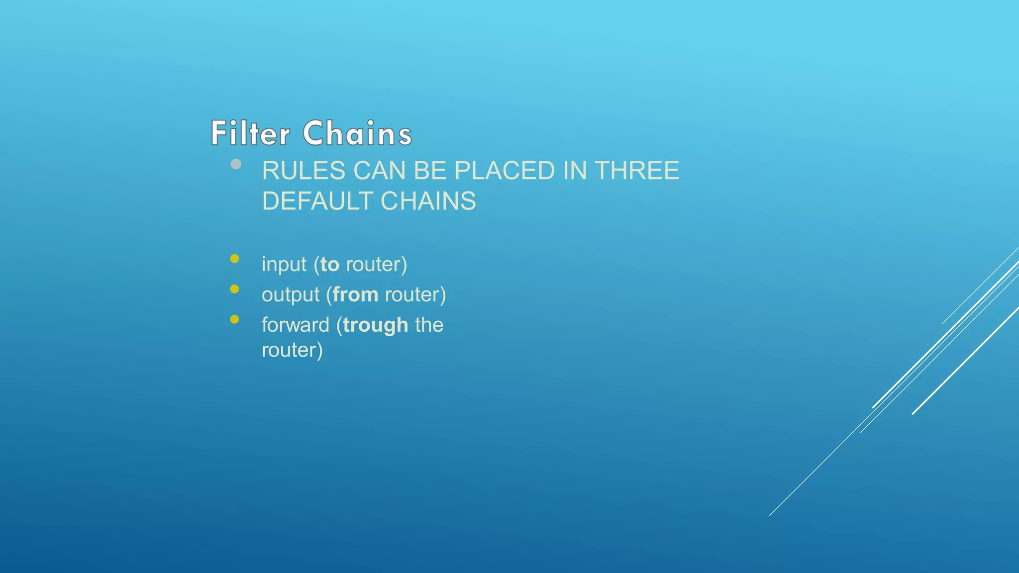 • RULES CAN BE PLACED IN THREE
DEFAULT CHAINS
• input (to router)
• output (from router)
• forward (trough the
router)
 