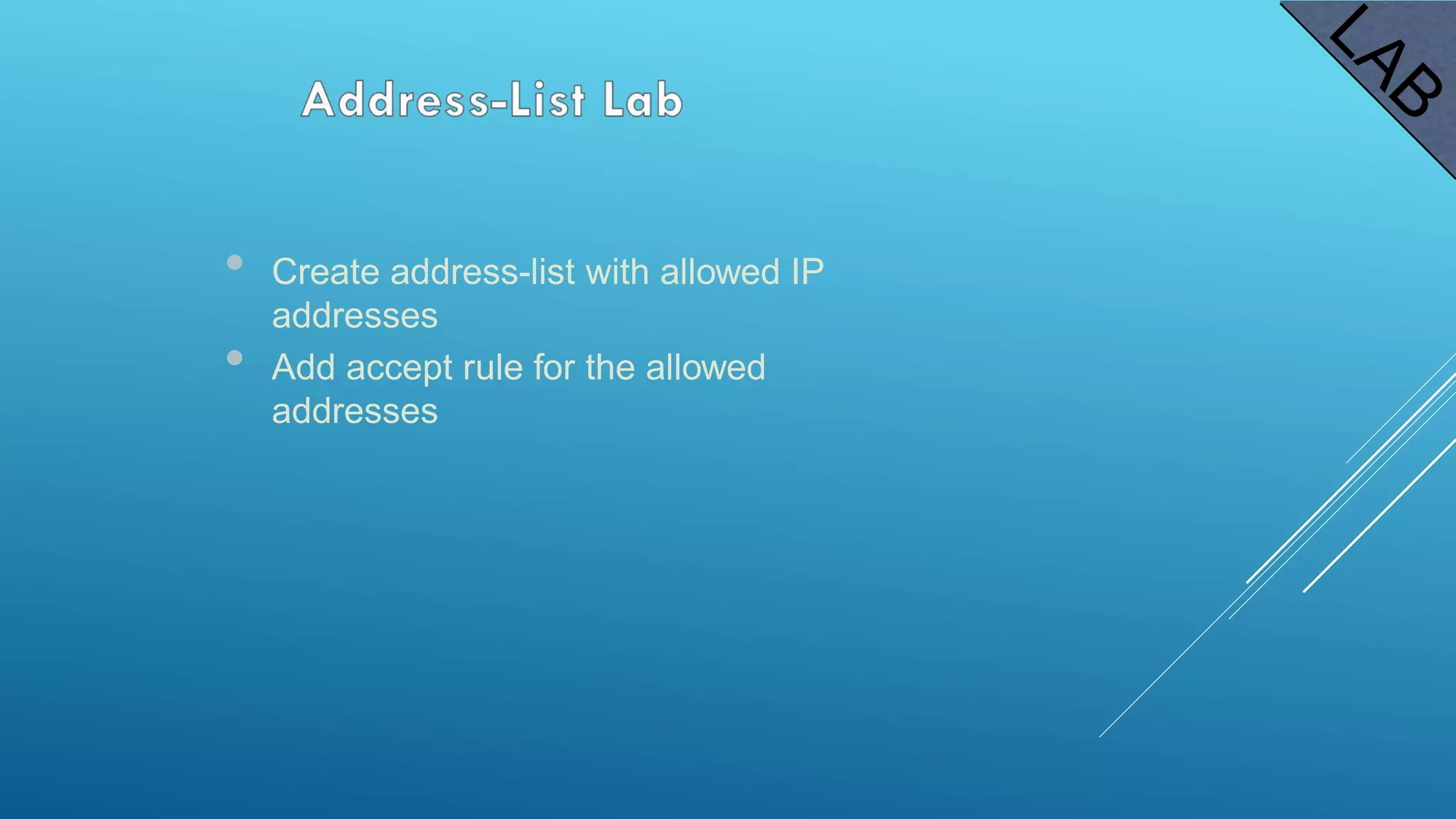• Create address-list with allowed IP
addresses
• Add accept rule for the allowed
addresses
 