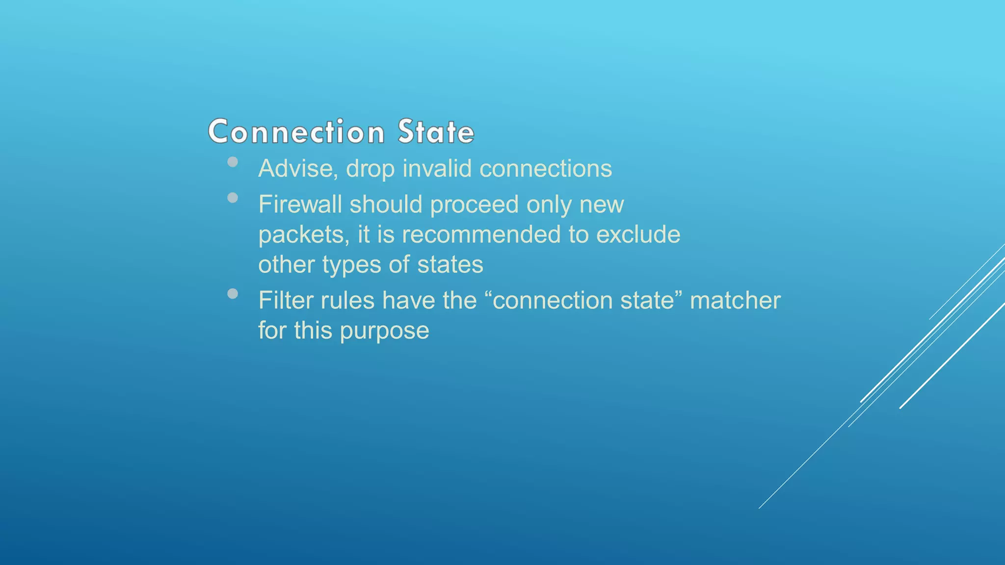 • Advise, drop invalid connections
• Firewall should proceed only new
packets, it is recommended to exclude
other types of states
• Filter rules have the “connection state” matcher
for this purpose
 