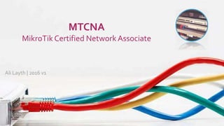 MTCNA
MikroTik Certified Network Associate
Ali Layth | 2016 v1
 