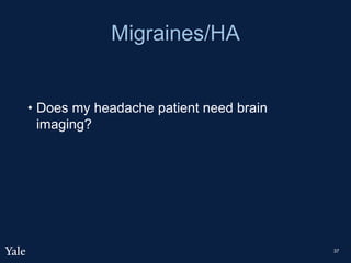 Migraines/HA
• Does my headache patient need brain
imaging?
37
 