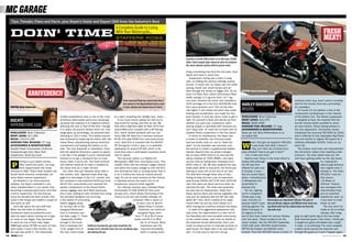 Tips, Tweaks, Fixes and Facts, plus Buyer’s Guide and Expert Q&A from the Industry’s Best
                                                                                                          A Complete Guide to Living
     DOIN’ TIME                                                                                           With Your Motorcycle...
                                                                                                          STAFFERS’ RIDES




                                                                                                                                                                 A picture is worth 1000 words—or in this case, 10,000
                                                                                                                                                                 miles. Check-engine light stayed on after we removed
                                                                                                                                                                 the stock exhaust system with its power valve.

                                                                                                                                                                 thing considering how fluid the two-valve, Dual
                                                                                                                                                                 Spark twin feels in stock trim.
                                                                                                                                                                    Suspension tuning was a work in prog-
                                                                                                                                                                 ress, as finding the optimal settings proved
                                                                                                                                                                 elusive. In stock trim our Hyper was too softly
                                                                                                                                                                 sprung, harsh over small bumps and yet
                                                                                                                                                                 blew through the stroke on bigger hits. So we           PHOTOS: Harley Davidson
                                                                                                                                                                 took it to Race Tech, where technicians fitted
                                                                                                                                                                 stiffer springs (1.0 kg/mm front, 10.7 kg/
                                                                                                                  Color-matched Shad top trunk looks like it     mm rear), revalved the shock and installed a                                                                  certainly looks racy, and it works incredibly

     PHOTOS: Brian Catterson
                                                                                                                  was made for the Hypermotard and is easy
                                                                                                                  to lock, unlock and remove from its base.
                                                                                                                                                                 G2-R cartridge kit in the fork ($2046.86 total
                                                                                                                                                                 from www.racetech.com). This let the bike
                                                                                                                                                                                                                         HARLEY-DAVIDSON                                       well for the mostly inner-city commuting I
                                                                                                                                                                                                                                                                               do nowadays.
                                                                                                                                                                 ride higher in the stroke and pitch less under          XR1200                                                    Of course it’s not perfect, a few of the
                                                                                                                                                                 braking and acceleration, but made the fork                                                                   components dumbed-down in the interest
                                                  molded polyethylene tank is one of the most              at a weld, smashing the taillight lens. Oops…         even harsher. It took two return visits to get it       RINGLEADER: Brian Catterson                           of the bottom line. The Showa suspension
     DUCATI                                       ambitious aftermarket parts ever, amazingly
                                                  doubling fuel capacity to 6.4 gallons without
                                                                                                               In our most recent update we told you to
                                                                                                           stay tuned for tuning, and that we did. We
                                                                                                                                                                 right. Do yourself a favor and decide up front
                                                                                                                                                                 whether you want your suspension sport-
                                                                                                                                                                                                                         MSRP (2009): $11,079
                                                                                                                                                                                                                         MILES: 3008–4280
                                                                                                                                                                                                                                                                               is marginal at best, the inverted fork fair
                                                                                                                                                                                                                                                                               but the shocks better qualified to serve
     HYPERMOTARD 1100                             affecting the look or feel of the bike—though            first tried a high-flow K&N air filter ($79 from      touring supple or sportbike-stiff, because you          AVERAGE FUEL MILEAGE: 37 mpg                          as door-closers. Shock spring preload is
                                                  it is nearly 20 pounds heavier when full. Fuel           www.knfilter.com) coupled with a DP Racing            can’t have both. Or order the S-model with its          ACCESSORIES & MODIFICATIONS:                          the only adjustment. Fortunately, Harley
     RINGLEADER: Brian Catterson                  range goes up accordingly, my personal best              ECU, which worked perfectly with our Leo-             uprated Öhlins suspension in the first place!           None yet, but Storz Performance is on                 introduced the Euro-only XR1200X for 2010,
     MSRP (2008): $11,995                         standing at 230.3 miles. This added volume               Vince SBK GP Style Evo II exhaust (exhaust               In terms of maintenance, the Hyper was               my speed dial                                         and is offering its fully adjustable Big Piston
     MILES: 7332-10,346                           was achieved by replacing the airbox with indi- $749, link pipe $299 from www.leovinceusa.                     a model of reliability. Our first-year model                                                                  fork and shocks to regular XR buyers for a
     AVERAGE FUEL MILEAGE: 37 mpg                 vidual filters, repositioning various electrical         com). Said ECU is included with the $2500             had two recalls early on: one to “flash the                       hen I first got my long-term XR1200, relatively affordable $1500. That’s on my
     ACCESSORIES & MODIFICATIONS:
     Dynojet Power Commander, California
                                                  components and tipping the battery on its
                                                  side. The only downside is installation: Even
                                                                                                           DP Termignoni 2-into-1 pipe, or is available
                                                                                                           separately for around $1300, which is far
                                                                                                                                                                 dash” so the tripmeter was accurate, and
                                                                                                                                                                 the second to install a supplemental battery
                                                                                                                                                                                                                         W         it was funny how often I heard it:
                                                                                                                                                                                                                                   “Hey, isn’t that one of those Euro-
                                                                                                                                                                                                                                                                               short list.
                                                                                                                                                                                                                                                                                   The brakes could also use improvement,
     Cycleworks gas tank, Race Tech               with the detailed directions, expect to spend            more than even a well-heeled Ducatista would          bracket. Beyond that, we simply changed                 pean Harleys? How’d you get it here?”                 the old-school rubber lines swelling under
     suspension, Shad top trunk                   a full day in the garage if you’re mechanically          care to spend.                                        the oil every 3000 miles or so and had the                 “Um, it was built here.”                           pressure. The seat needs help too, the
                                                  inclined or to pay a mechanic four or more                   The low-buck option is a FatDuc O2                valves checked at 7500 ($585)—the latter                   Seems even those in the know failed to             soft foam getting softer as the day wears
              arting is such sweet sorrow...      hours’ labor if you’re not. The most econom-             Manipulator ($80 from www.fatduc.com). This           service interval having been increased from             realize that although                                                           on, making the
      P       After nearly two years, my long-
              term Hypermotard has finally
                                                  ical method would be to have it installed at
                                                  the same time as a major service.
                                                                                                           installs inline with the exhaust oxygen sensor,
                                                                                                           and alters the output voltage to trick the ECU
                                                                                                                                                                 6200 miles in ’08. We also replaced the rear
                                                                                                                                                                 brake pads ($26) at that point, the fronts just
                                                                                                                                                                                                                         the XR was first
                                                                                                                                                                                                                         offered for sale only
                                                                                                                                                                                                                                                                                                         seat-to-peg distance
                                                                                                                                                                                                                                                                                                         even tighter than it
     returned to DNA. That’s what insiders call       Our other new part likewise came after a             into thinking the bike is running leaner than it      starting to wear thin at the end of our test.           in Europe, it was—                                                              already is. The Storz
     Ducati North America, incidentally, not      few months’ wait. Spanish-made Shad lug-                 is so it richens the fuel/air mixture accord-         The bike went through three sets of tires               like all current Sport-                                                         SP1200 I rode for
     some failed science experiment.              gage is a new player in the U.S. market, and             ingly. It’s not an exact science as the mixture       during its stay, the last a set of supermoto-           sters—manufactured                                                              this issue’s
        As detailed in our three previous         the company’s color-matched SH29 top trunk is adjusted across the board, but it’s an                           style Dunlop D616s ($173.95 front, $219.95              in Milwaukee and                                                                “12 Bikes of
     updates, the Hyper underwent a dra-          ($142 from www.binetto.com) seemed the                   inexpensive, easy-to-install upgrade.                 rear) that were just about worn-out when we             assembled in                                                                    XXXmas” feature
     matic transformation in our hands, first     perfect complement to the Ducati Perfor-                     Our ultimate solution was a Dynojet Power         returned the bike. The chain and sprockets              Kansas City.                                                                    was equipped with
     becoming a pseudo-sport-tourer and then      mance luggage rack we’d fitted previously.               Commander III USB ($349.95 from www.                  are also due for replacement. Aside from                   For me, signing                                                              steel-braided lines
     a full-on supermoto. For this final go-      And it was, bolting on with minimal fuss using dynojet.com), which allows fine-tuning of the                   these service items and various upgrades, the           up for a long-term                                                              and an excellent
     round we blended the best of both, fine-     the provided hardware and surviving                      mixture at all rpm and throttle settings via          only part we replaced was the left rear side            Harley was a big                                                                Saddleman seat, so
     tuned a few things and added a couple of     a few weeks of commuting                                                      computer. After a dozen or       panel ($77.50), which cracked at its upper              step. Contrary to         Real brakes on a Sportster? Almost. The pair of       I may have to order
     new parts as well.                           before tagging along                                                             so dyno runs at Gene’s        mount when we put too much stress on it                 popular belief I have four-pot Nissin calipers and 292mm front rotors are those as well.
        Let’s talk about the last stuff first:    on my final ride to the                                                            Speed Shop in Carson,       while coaxing the LeoVince exhaust into place.          nothing against The top-shelf stuff, but the rubber lines are from the             The only mod I’ve
     When the fine folks at California            inaugural Motomara-                                                                California, our LeoVince-      In spite of its aggressive appearance and            Motor Company or          discount rack.                                        made so far is embar-
     Cycleworks (www.ca-cycleworks.com)           thon in Colorado (see                                                             equipped Hyper went          racy name, the Hypermotard is in fact one of            its legions of fans,                                                            rassing. After snag-
     read my report about running out of gas      Cat Tales, page 7). There                                                       from 77.8 to 82.6 horse-       the friendliest and most versatile motorcycles          and in fact have lusted for various Harleys           ging my right pants leg on the rear brake
     en route to Las Vegas, they promised         I apparently stuffed                                                           power and 64.2 to 68.6          on the market today—and more so thanks to               over the years. These tended to be the                fluid reservoir guard a few times, I finally got
     to send me one of their new, larger          enough in the trunk                                                                 lbs.-ft. of torque. More   the extensive Ducati aftermarket. From com-             racier models, like the VR1000 Superbike,             it caught but good and tipped over, Laugh-
     HM69 gas tanks ($799) as soon as they        that it exceeded the       California Cycleworks gas tank resembles the             impressive was the         muter to canyon-carver to track-day scorcher to         XLCR café racer, XR1000 street-tracker,               In style, in my driveway! I’ve since wrapped
     were ready. It took a few months, but        12-lb. weight limit of     stocker but is literally twice the size, doubling range improved driveability,      sport-tourer, the Hyper does it all, and does it        XR750 dirt-tracker and MX250 moto-                    a black zip-tie around the reservoir and
     the wait was worth it. The rotationally      the rack, which broke and halving fill-ups.                                         which is saying some-      well. I’m truly sorry to see this one go.               crosser. Thus the XR1200 struck a chord. It through the guard so it won’t happen again.
78   MOTORCYCLIST                                                                                                                                                                                                                                                                                        www.motorcyclistonline.com 79
 