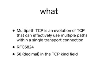 what
• Multipath TCP is an evolution of TCP
that can effectively use multiple paths
within a single transport connection
•...