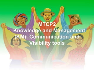 MTCP2
Knowledge and Management
(KM); Communication and
Visibility tools
 
