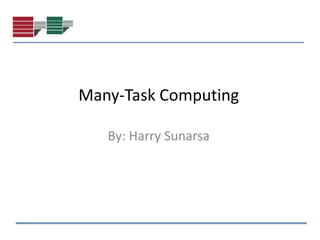 Many-Task Computing

   By: Harry Sunarsa
 