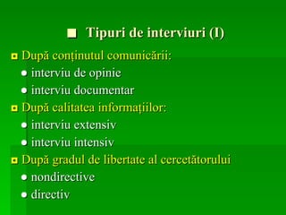 ■  Tipuri de interviuri (I) ◘  După conţinutul comunicării: ●  interviu de opinie  ●   interviu documentar ◘  După calitatea informaţiilor: ●   interviu extensiv   ●   interviu intensiv   ◘  După gradul de libertate al cercetătorului ●   nondirective   ●   directiv   