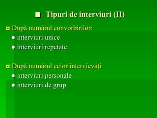 ■  Tipuri de interviuri (II) ◘  După numărul convorbirilor: ●  interviuri  unice  ●   interviuri repetate   ◘  După numărul celor intervievaţi ●  interviuri personale ●   interviuri de grup   