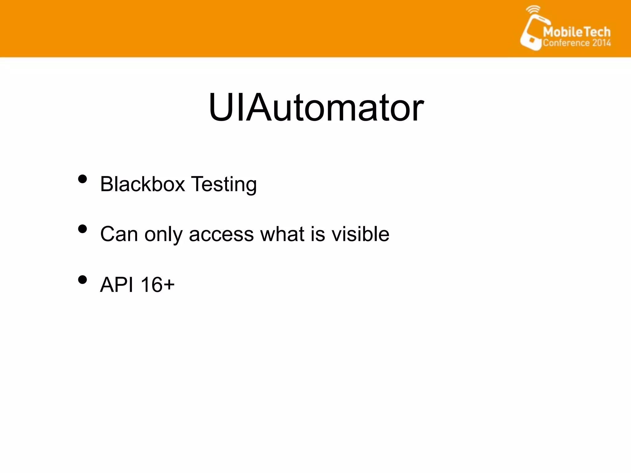 UIAutomator
•  Blackbox Testing
•  Can only access what is visible
•  API 16+
 