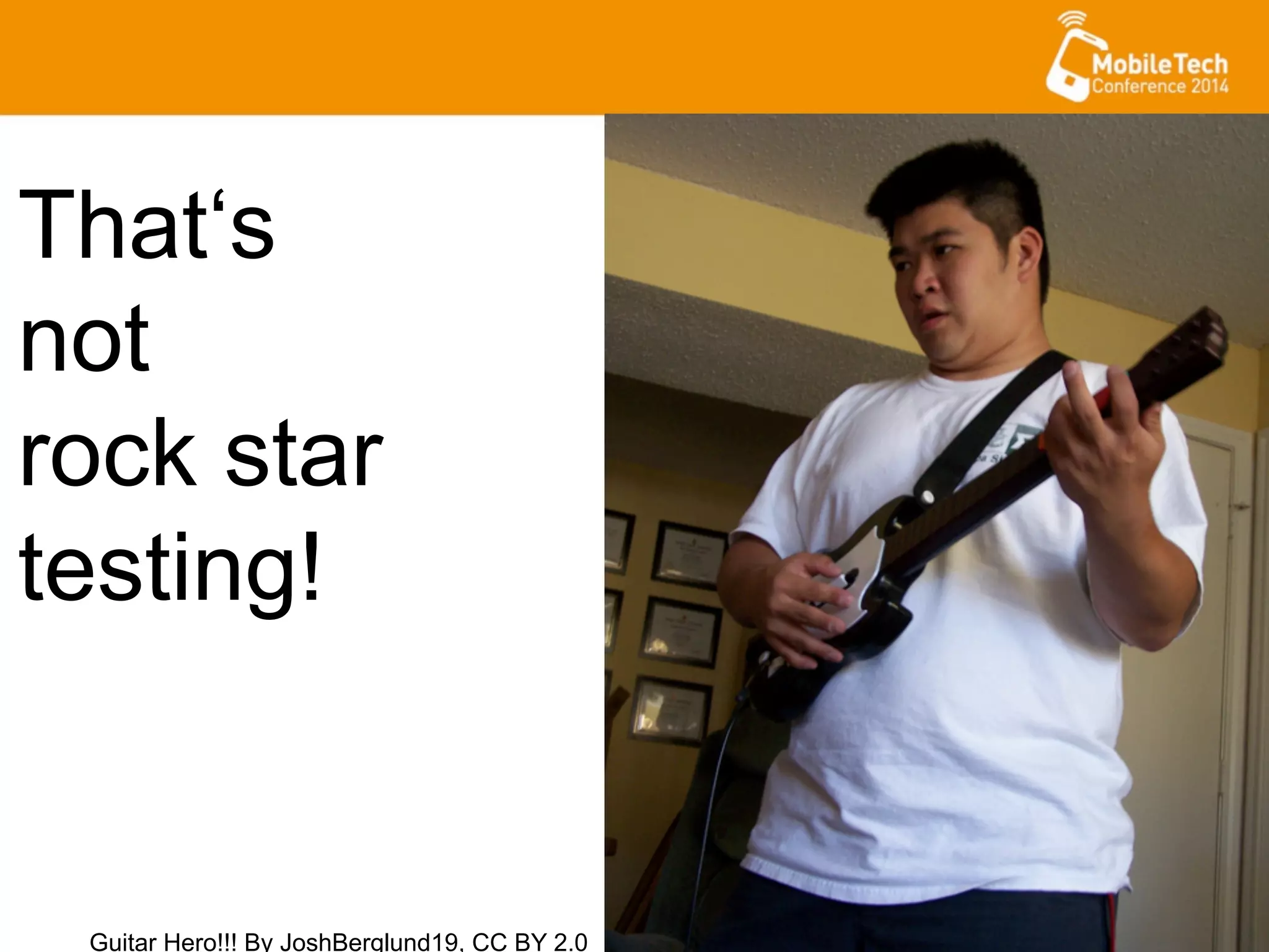 That‘s
not
rock star
testing!
Guitar Hero!!! By JoshBerglund19, CC BY 2.0
 