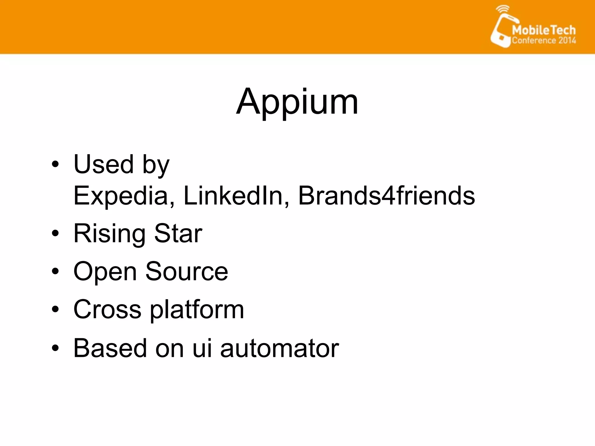 Appium
•  Used by
Expedia, LinkedIn, Brands4friends
•  Rising Star
•  Open Source
•  Cross platform
•  Based on ui automator
 